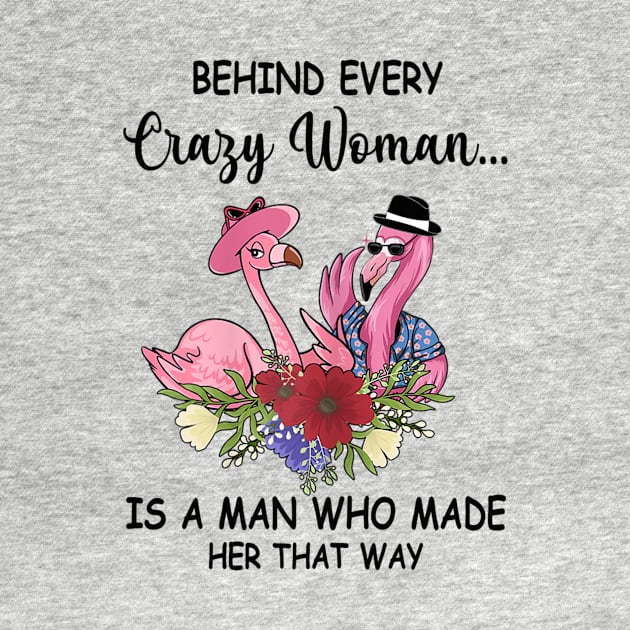 Womens Behind Crazy Woman Is A Man Who Made Her That Way Flamingo by Wolfek246